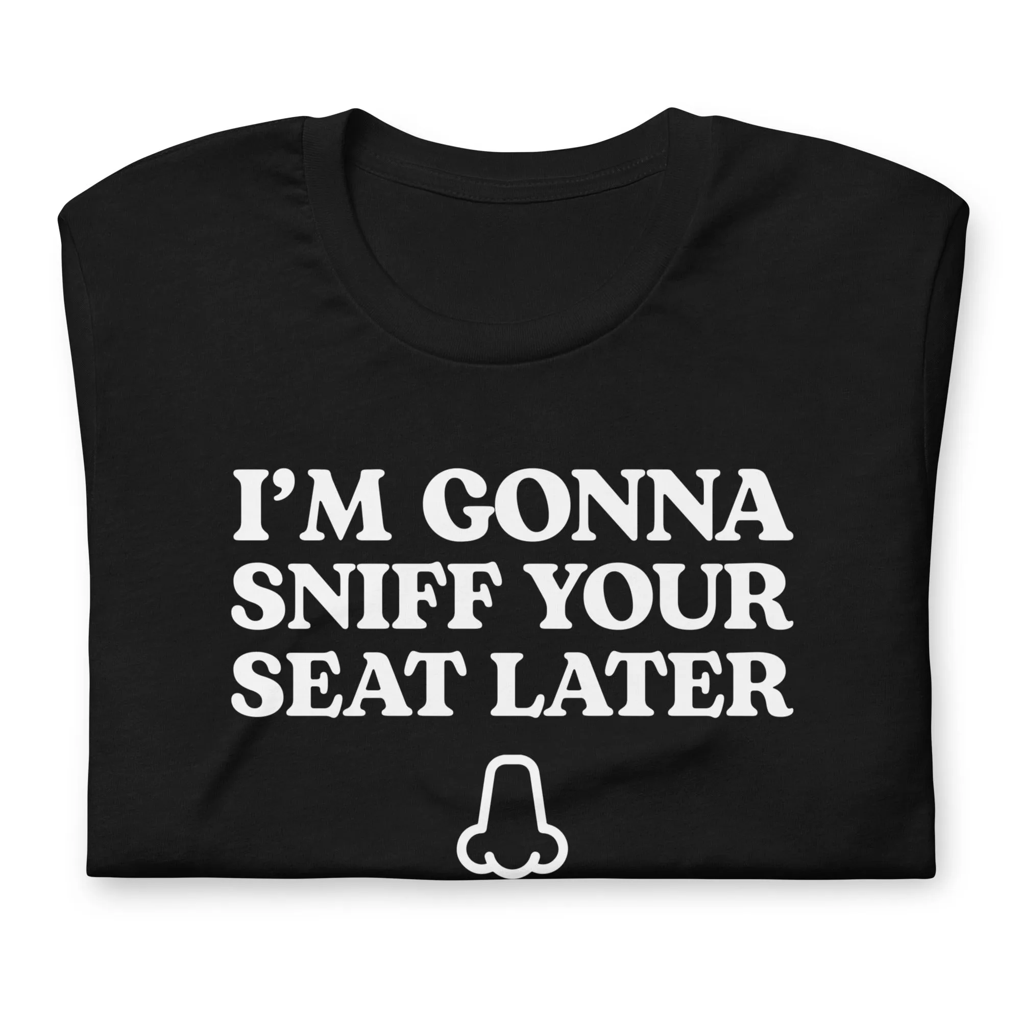 I'm Gonna Sniff Your Seat - T-Shirt